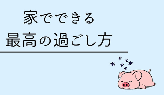 暇な人必見 家でできる最高の過ごし方3選を紹介 ペコのブログ